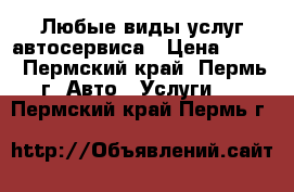 Любые виды услуг автосервиса › Цена ­ 100 - Пермский край, Пермь г. Авто » Услуги   . Пермский край,Пермь г.